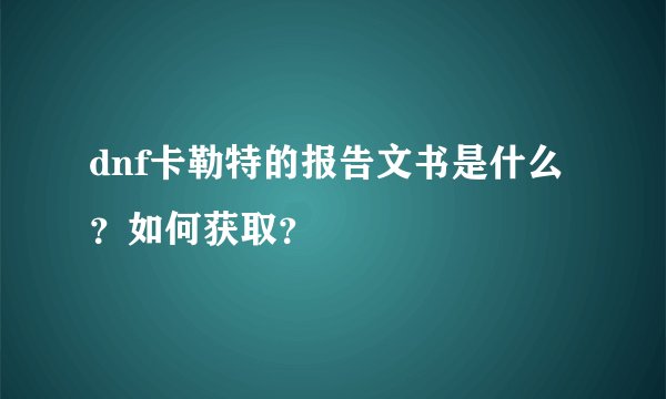 dnf卡勒特的报告文书是什么？如何获取？