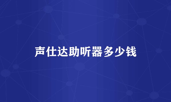 声仕达助听器多少钱