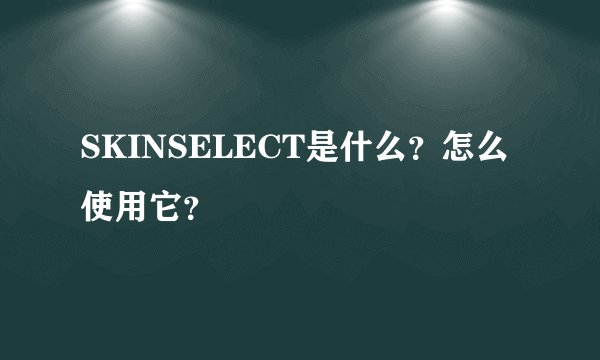 SKINSELECT是什么？怎么使用它？