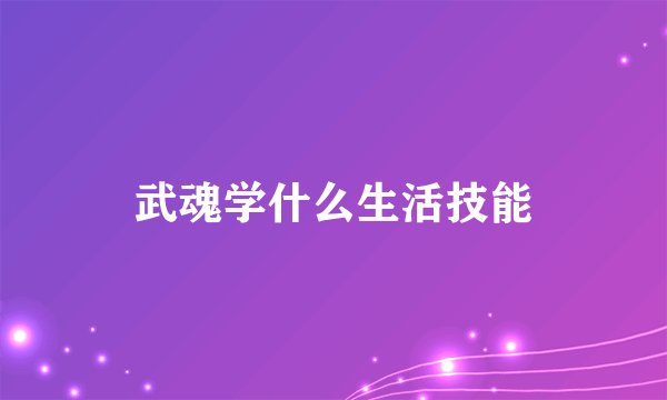 武魂学什么生活技能