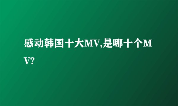 感动韩国十大MV,是哪十个MV?