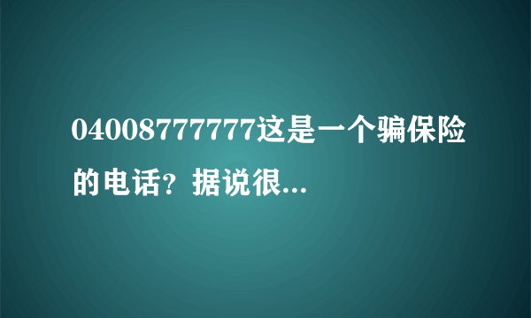 04008777777这是一个骗保险的电话？据说很多人接到过。