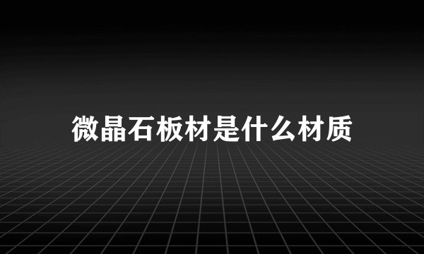 微晶石板材是什么材质