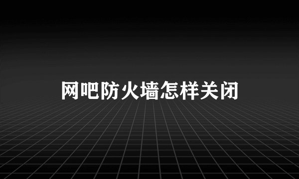 网吧防火墙怎样关闭