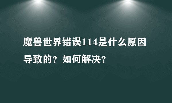 魔兽世界错误114是什么原因导致的？如何解决？