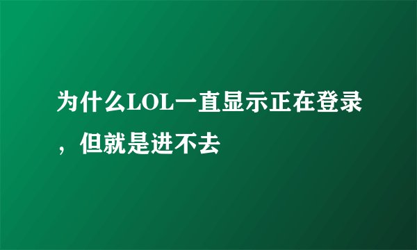 为什么LOL一直显示正在登录，但就是进不去