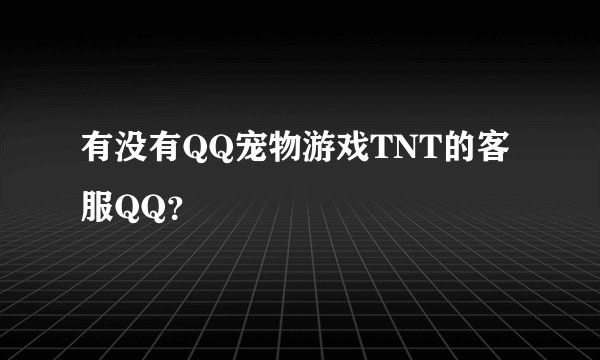 有没有QQ宠物游戏TNT的客服QQ？