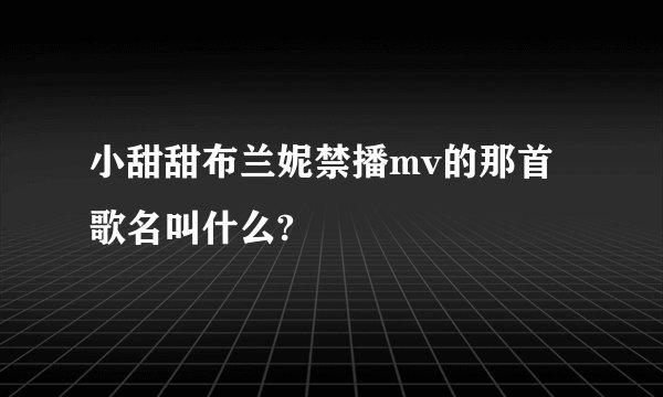小甜甜布兰妮禁播mv的那首歌名叫什么?