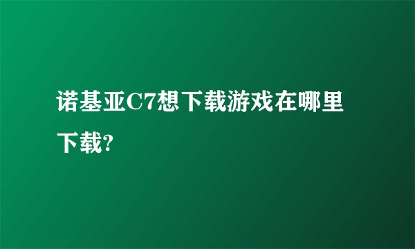 诺基亚C7想下载游戏在哪里下载?