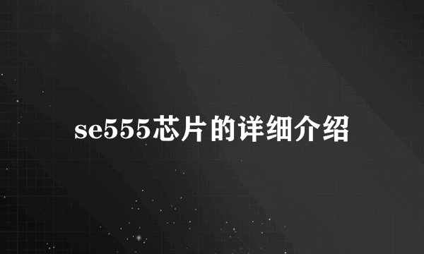 se555芯片的详细介绍