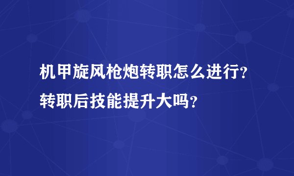 机甲旋风枪炮转职怎么进行？转职后技能提升大吗？