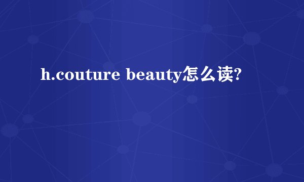 h.couture beauty怎么读?