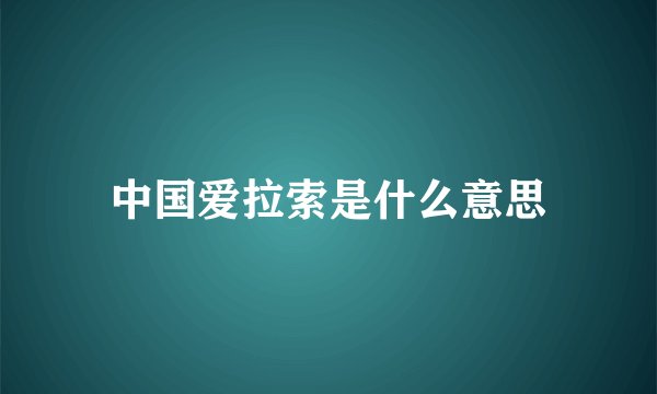 中国爱拉索是什么意思