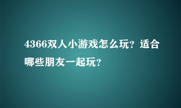 4366双人小游戏怎么玩？适合哪些朋友一起玩？