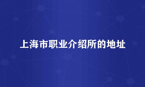 上海市职业介绍所的地址