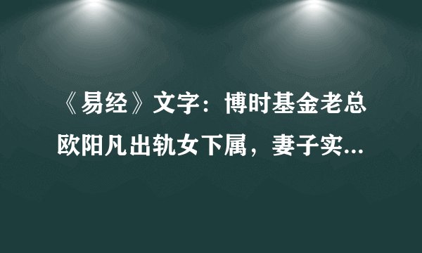 《易经》文字：博时基金老总欧阳凡出轨女下属，妻子实名举报！