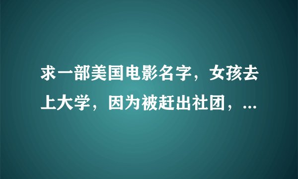 求一部美国电影名字，女孩去上大学，因为被赶出社团，她住到了一个学校的一个木屋里面