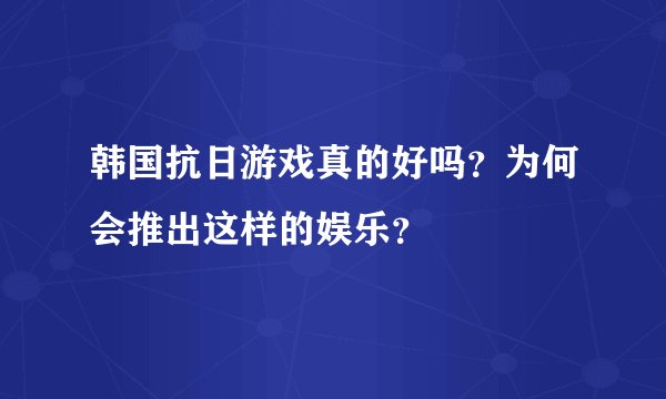 韩国抗日游戏真的好吗？为何会推出这样的娱乐？