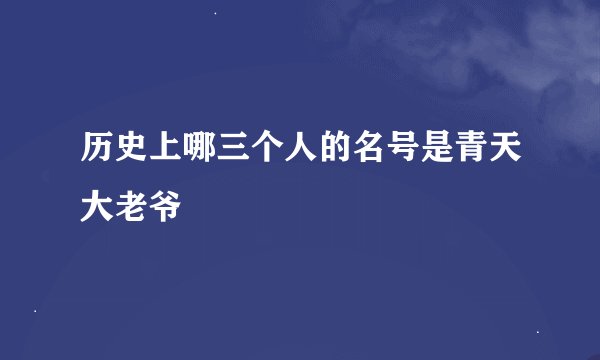 历史上哪三个人的名号是青天大老爷