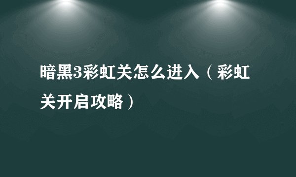 暗黑3彩虹关怎么进入（彩虹关开启攻略）