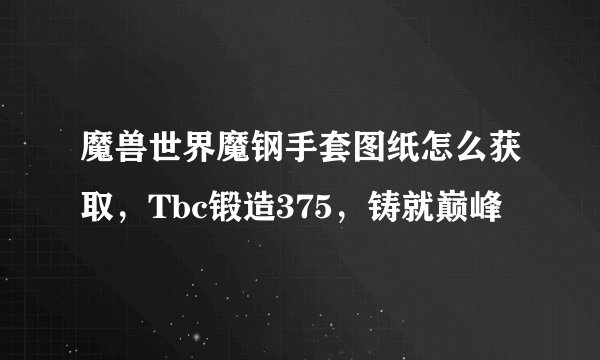 魔兽世界魔钢手套图纸怎么获取，Tbc锻造375，铸就巅峰