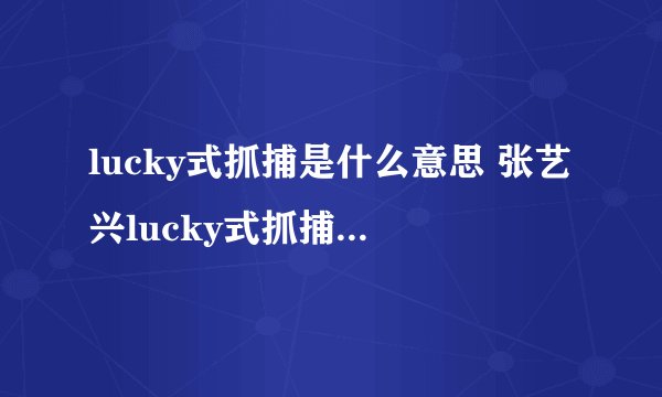 lucky式抓捕是什么意思 张艺兴lucky式抓捕是什么梗