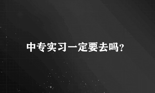 中专实习一定要去吗？