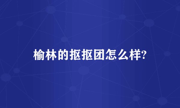 榆林的抠抠团怎么样?