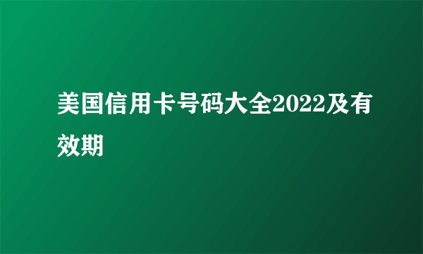 美国信用卡号码大全2022及有效期