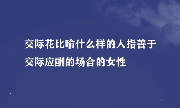 交际花比喻什么样的人指善于交际应酬的场合的女性