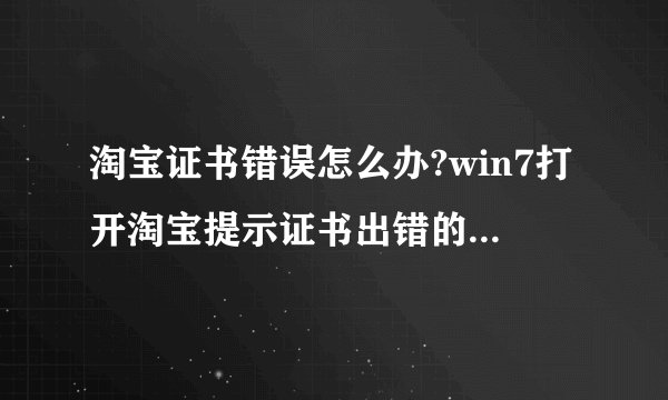 淘宝证书错误怎么办?win7打开淘宝提示证书出错的处理方法