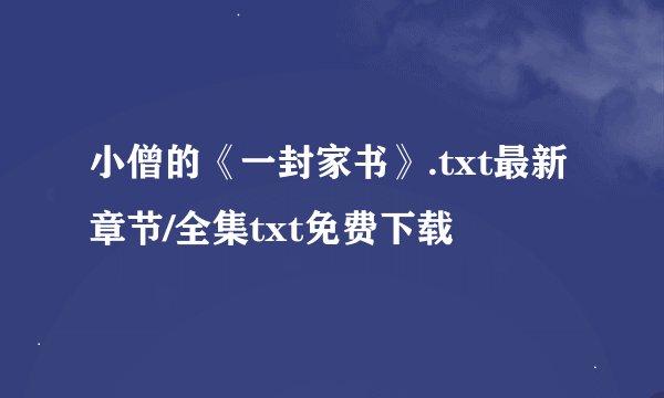小僧的《一封家书》.txt最新章节/全集txt免费下载