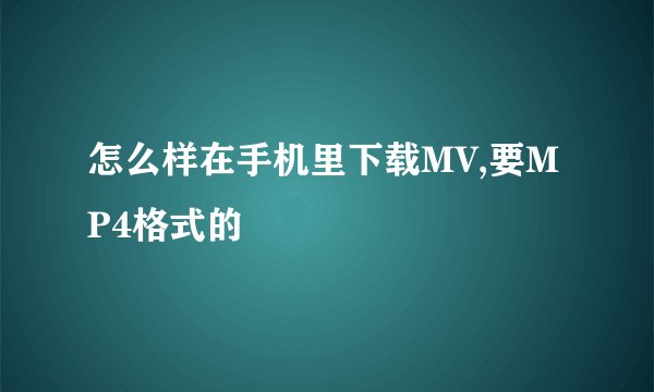 怎么样在手机里下载MV,要MP4格式的