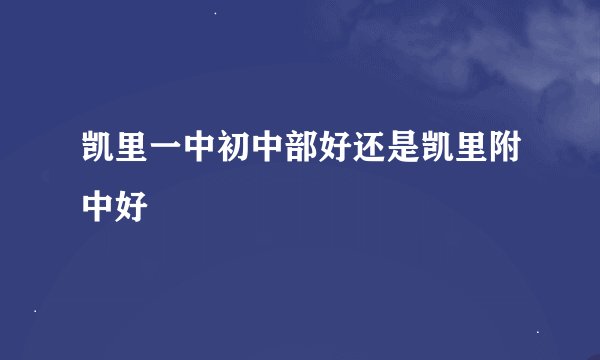 凯里一中初中部好还是凯里附中好
