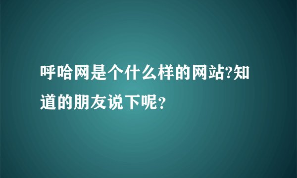 呼哈网是个什么样的网站?知道的朋友说下呢？