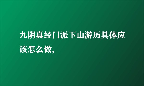 九阴真经门派下山游历具体应该怎么做,