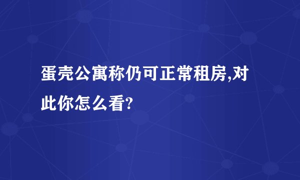蛋壳公寓称仍可正常租房,对此你怎么看?