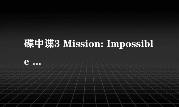 碟中谍3 Mission: Impossible III (2006)全集未删减高清版免费下载