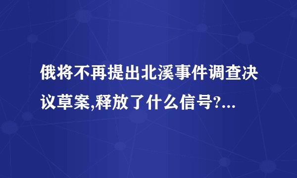 俄将不再提出北溪事件调查决议草案,释放了什么信号? - 知乎