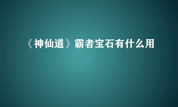 《神仙道》霸者宝石有什么用