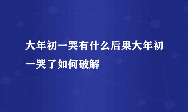 大年初一哭有什么后果大年初一哭了如何破解