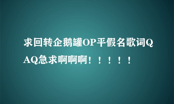 求回转企鹅罐OP平假名歌词QAQ急求啊啊啊！！！！！