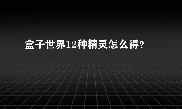 盒子世界12种精灵怎么得？