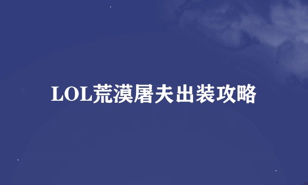 LOL荒漠屠夫出装攻略