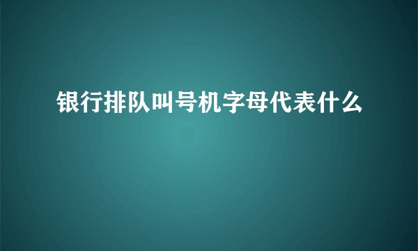 银行排队叫号机字母代表什么