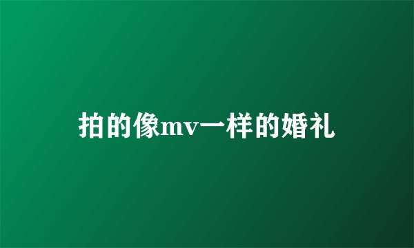 拍的像mv一样的婚礼