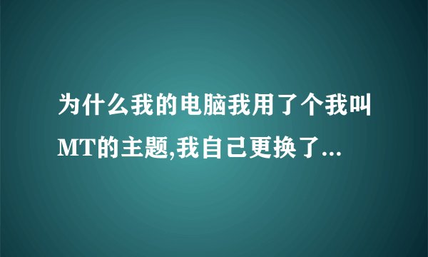 为什么我的电脑我用了个我叫MT的主题,我自己更换了的壁纸重启后就会又变...