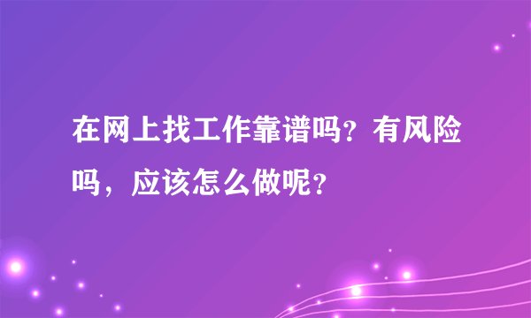 在网上找工作靠谱吗？有风险吗，应该怎么做呢？