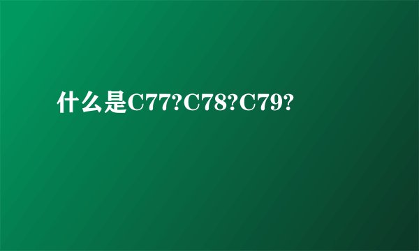 什么是C77?C78?C79?