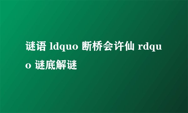 谜语 ldquo 断桥会许仙 rdquo 谜底解谜